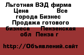 Льготная ВЭД фирма › Цена ­ 160 000 - Все города Бизнес » Продажа готового бизнеса   . Пензенская обл.,Пенза г.